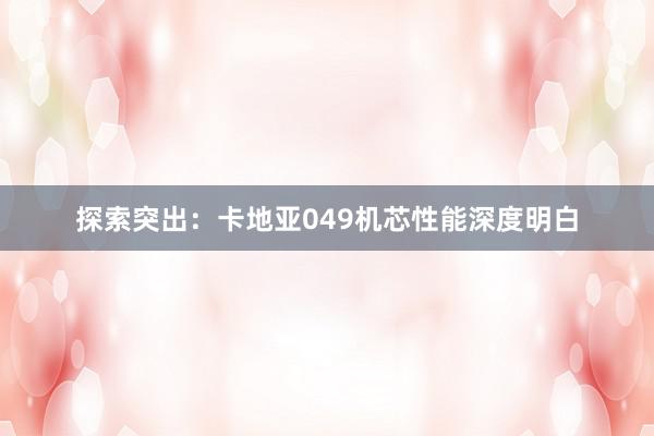 探索突出：卡地亚049机芯性能深度明白