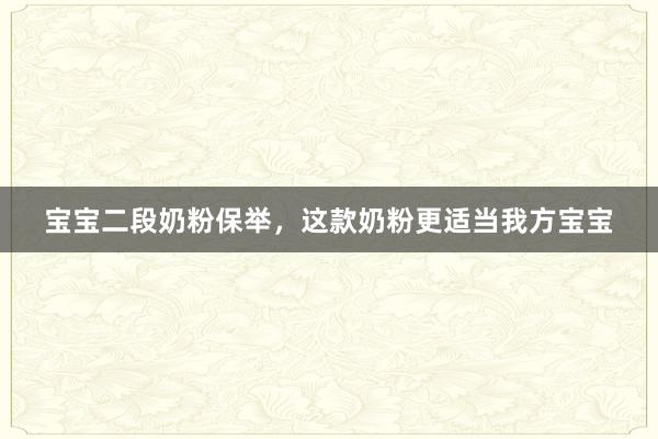 宝宝二段奶粉保举，这款奶粉更适当我方宝宝