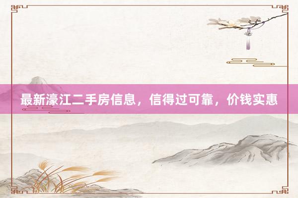 最新濠江二手房信息，信得过可靠，价钱实惠