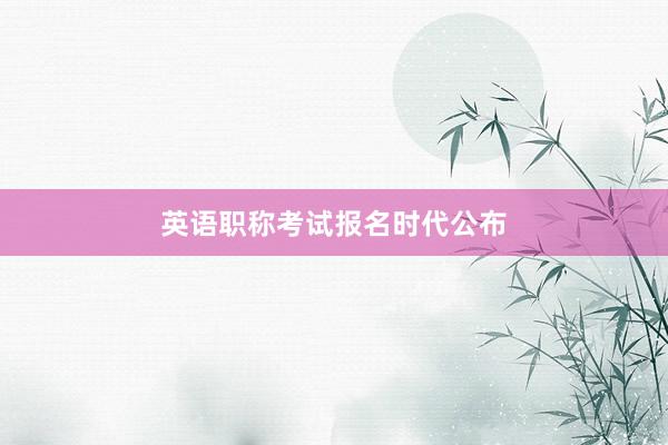 英语职称考试报名时代公布