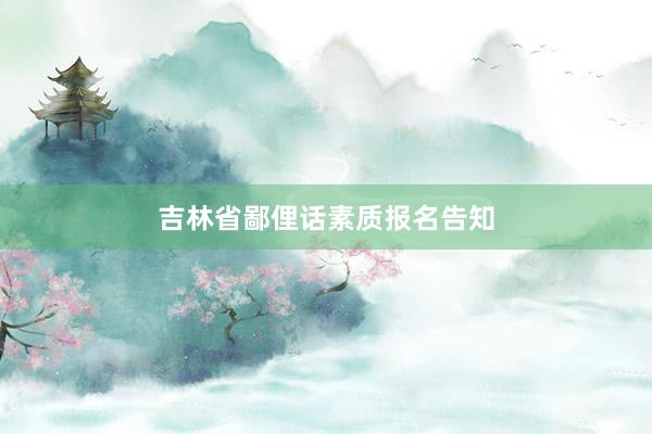 吉林省鄙俚话素质报名告知