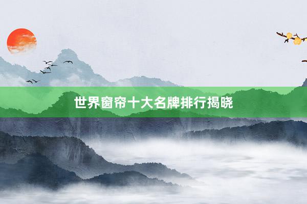 世界窗帘十大名牌排行揭晓