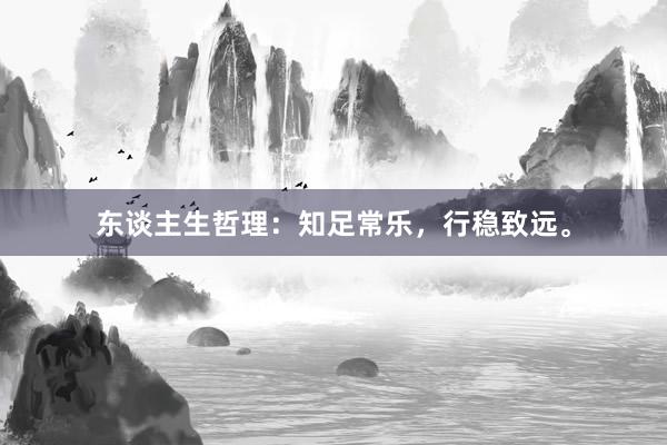 东谈主生哲理：知足常乐，行稳致远。