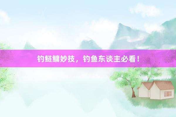 钓鲢鳙妙技，钓鱼东谈主必看！
