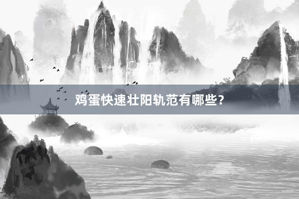 鸡蛋快速壮阳轨范有哪些？