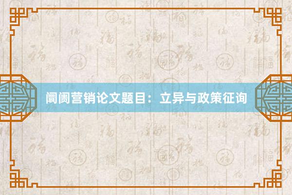 阛阓营销论文题目：立异与政策征询