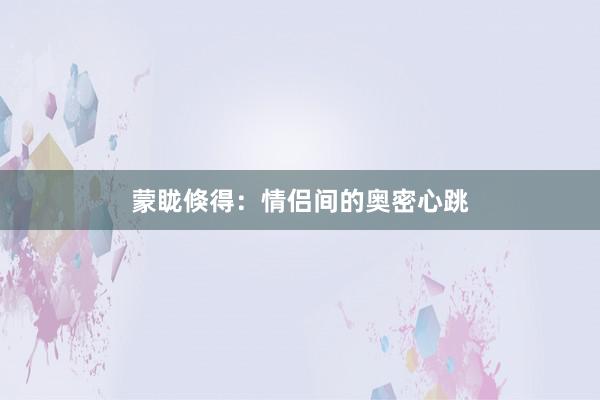 蒙眬倏得:情侣间的奥密心跳